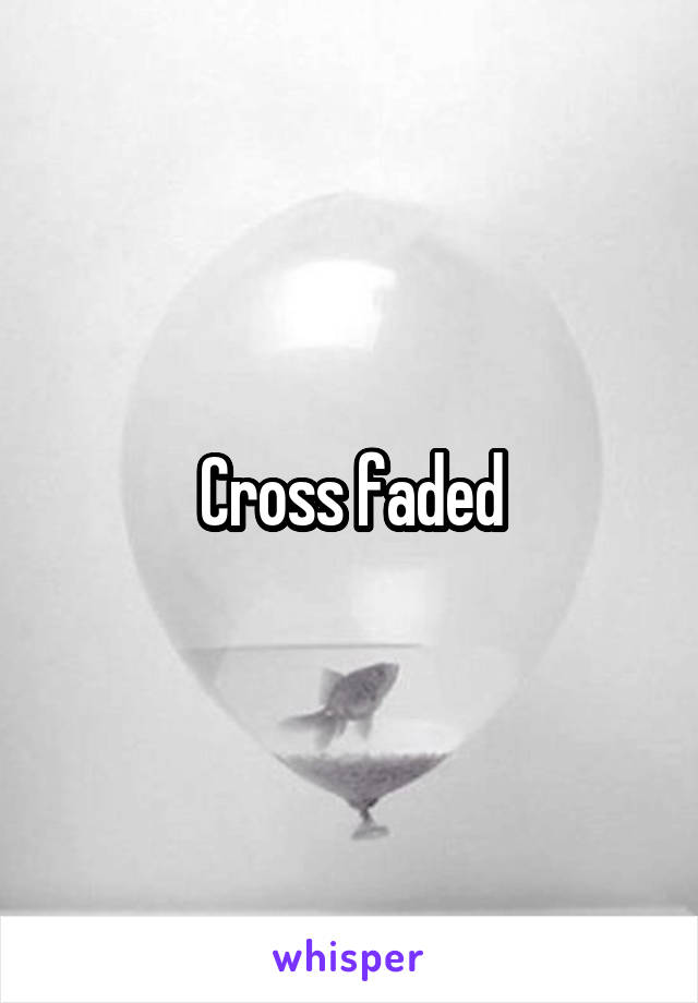 Cross faded
