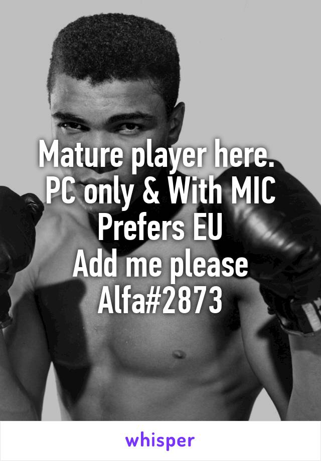 Mature player here. 
PC only & With MIC
Prefers EU
Add me please
Alfa#2873