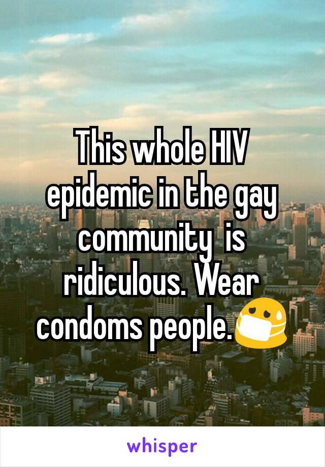 This whole HIV epidemic in the gay community  is ridiculous. Wear condoms people.😷