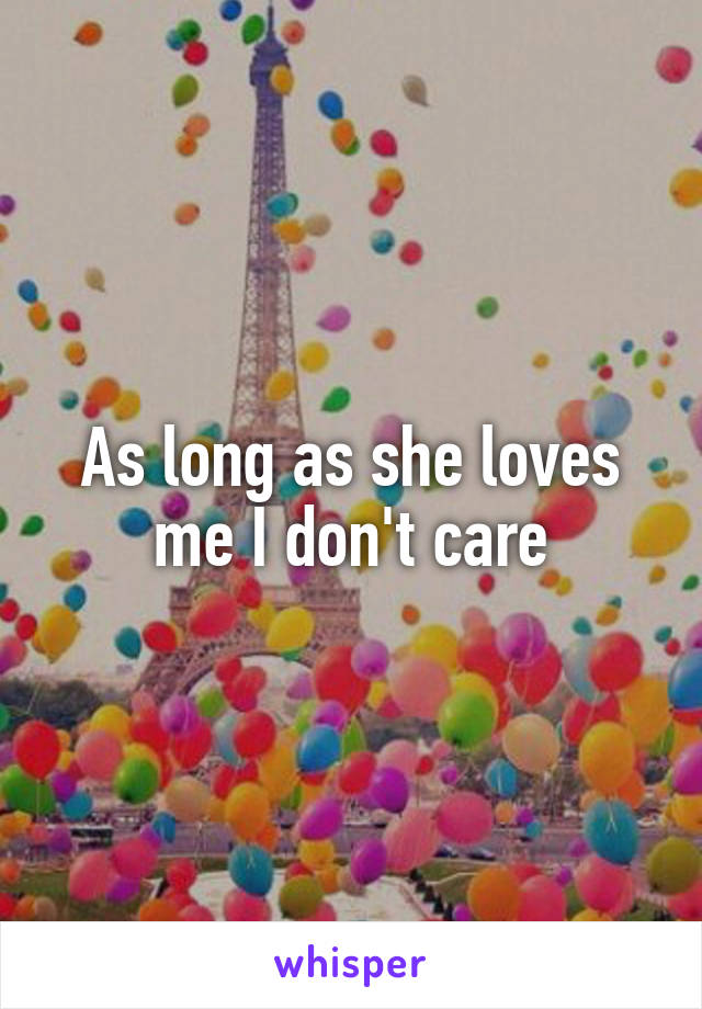 As long as she loves me I don't care