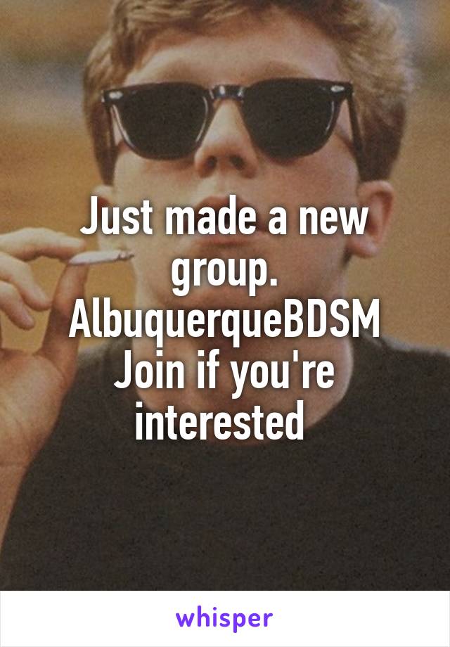 Just made a new group.
AlbuquerqueBDSM
Join if you're interested 