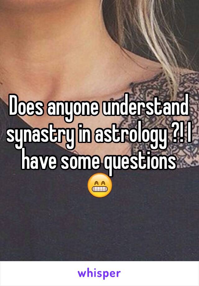 Does anyone understand synastry in astrology ?! I have some questions 😁