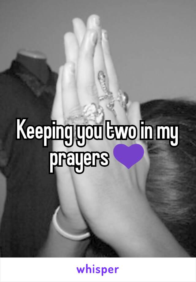 Keeping you two in my prayers 💜