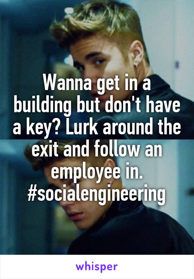 Wanna get in a building but don't have a key? Lurk around the exit and follow an employee in. #socialengineering