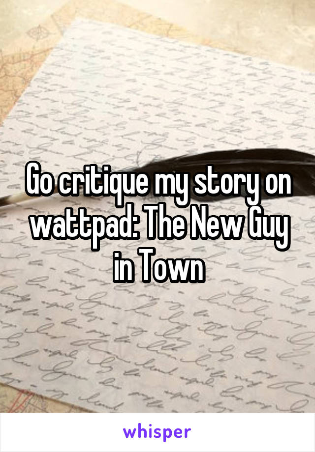 Go critique my story on wattpad: The New Guy in Town