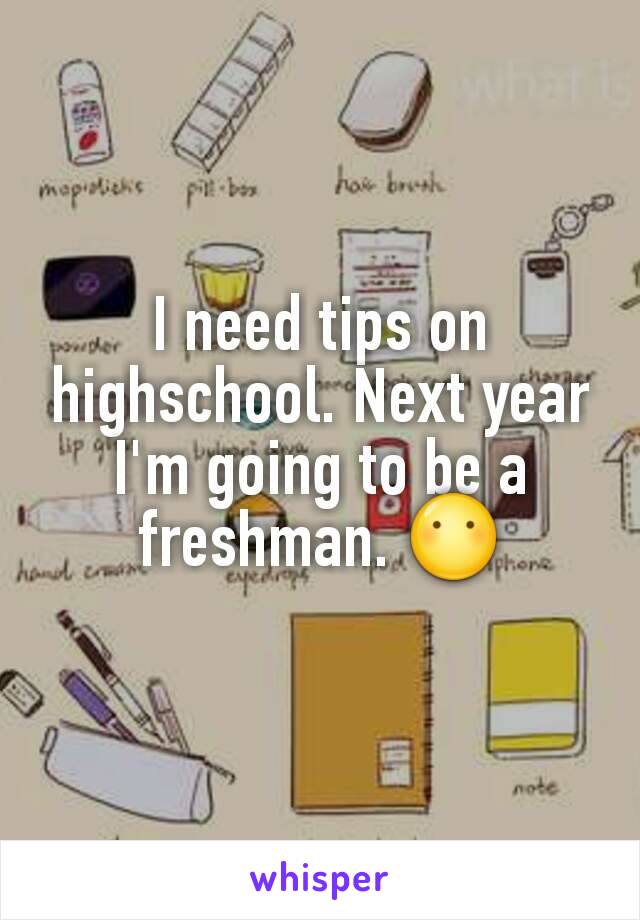 I need tips on  highschool. Next year I'm going to be a freshman. 😶