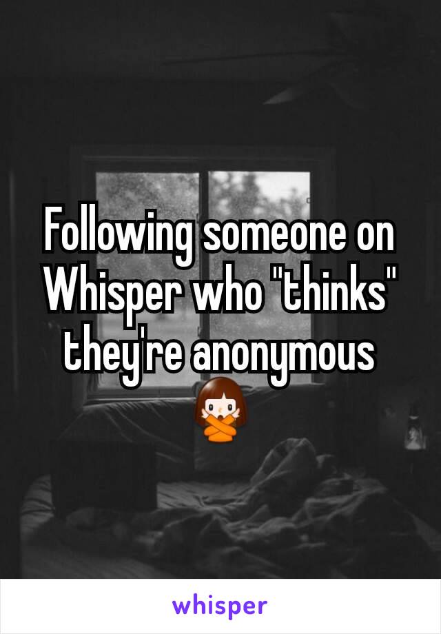 Following someone on Whisper who "thinks" they're anonymous 🙅