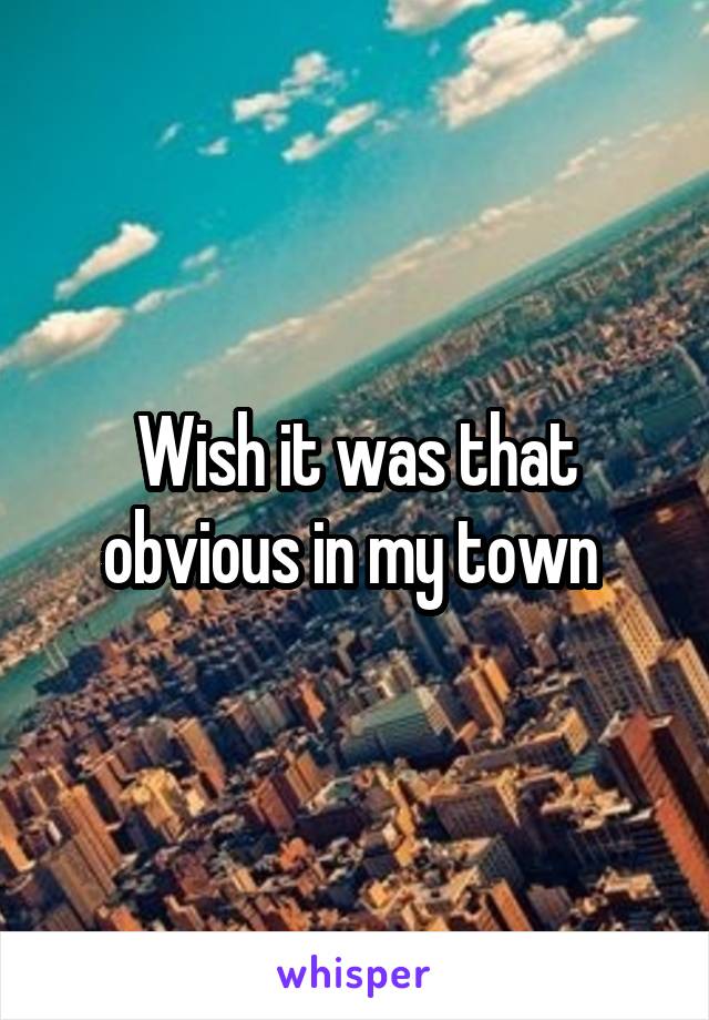 Wish it was that obvious in my town 
