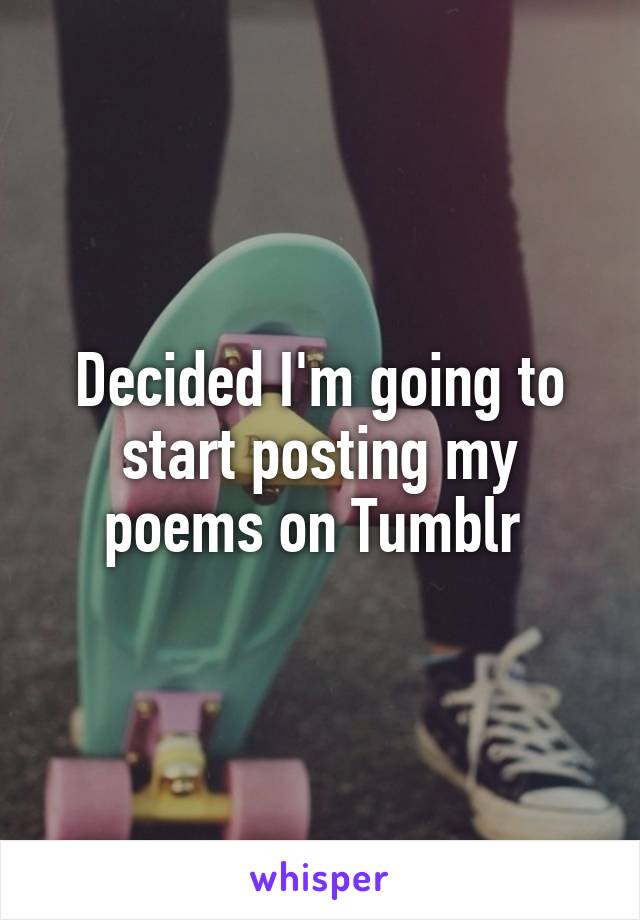 Decided I'm going to start posting my poems on Tumblr 