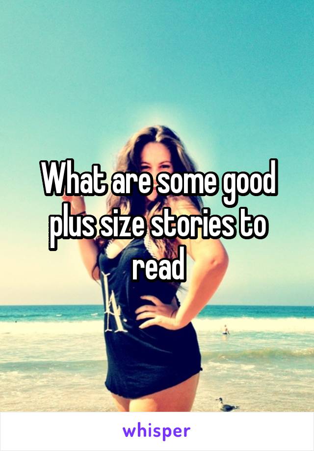 What are some good plus size stories to read