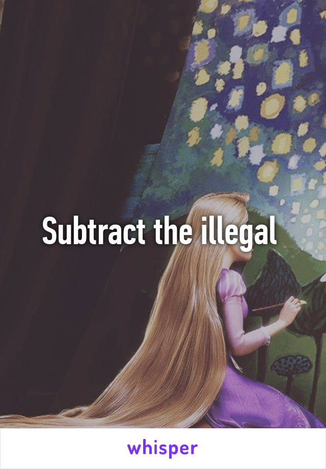 Subtract the illegal 