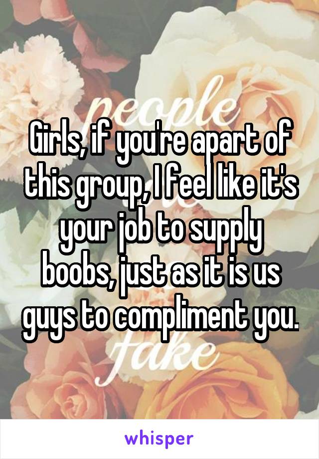 Girls, if you're apart of this group, I feel like it's your job to supply boobs, just as it is us guys to compliment you.