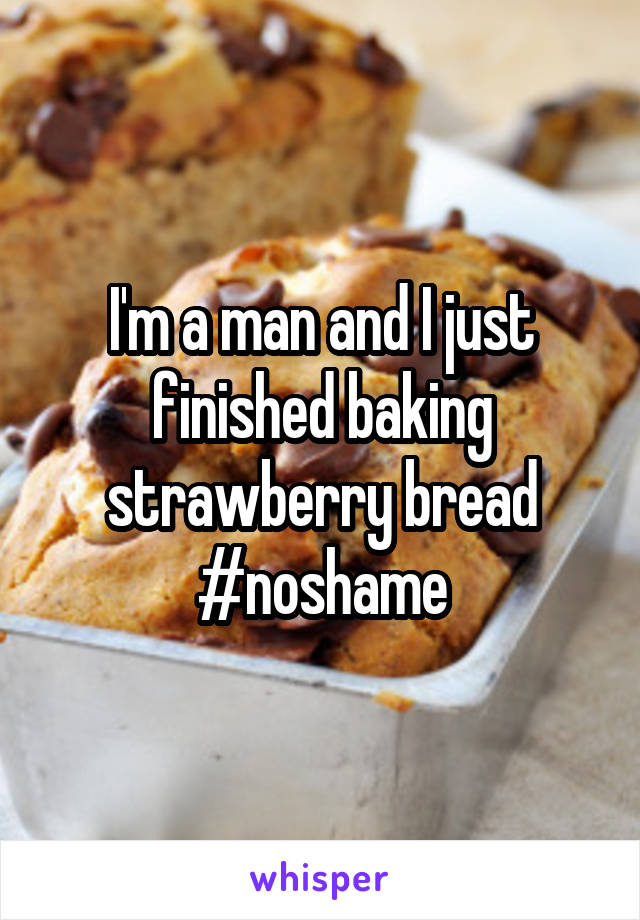 I'm a man and I just finished baking strawberry bread #noshame