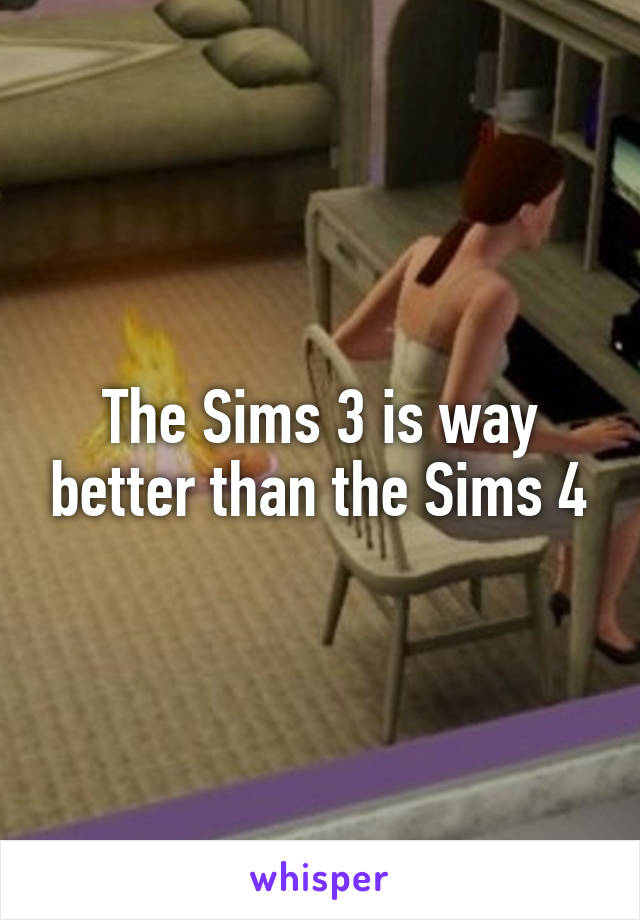 The Sims 3 is way better than the Sims 4