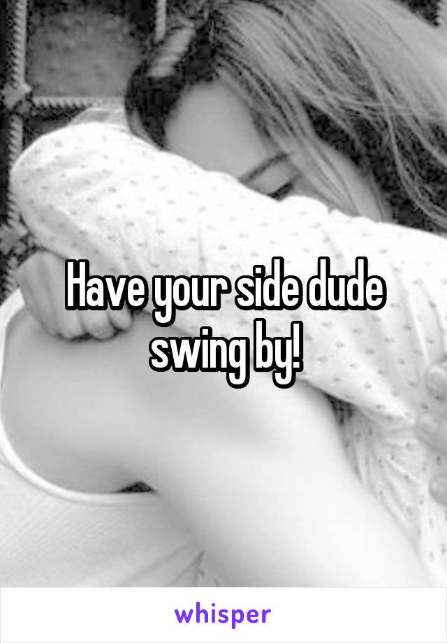 Have your side dude swing by!
