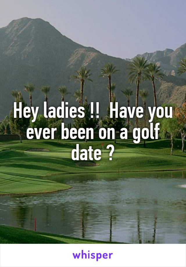 Hey ladies !!  Have you ever been on a golf date ?