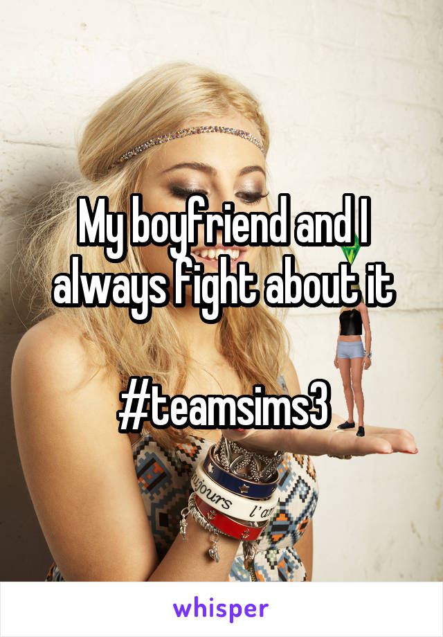 My boyfriend and I always fight about it

#teamsims3