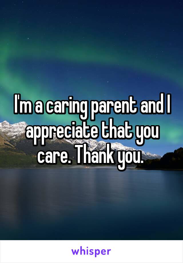 I'm a caring parent and I appreciate that you care. Thank you. 