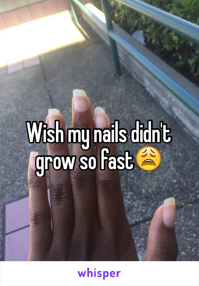 Wish my nails didn't grow so fast😩