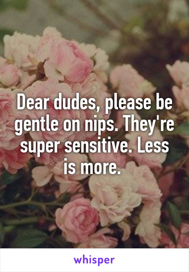 Dear dudes, please be gentle on nips. They're super sensitive. Less is more. 