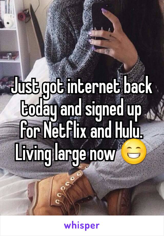 Just got internet back today and signed up for Netflix and Hulu. Living large now 😁
