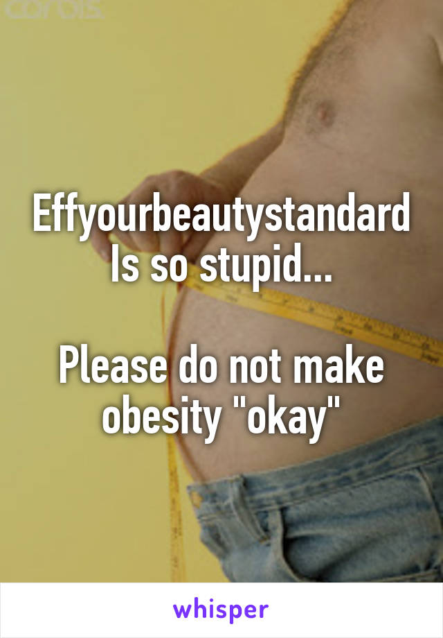Effyourbeautystandard
Is so stupid...

Please do not make obesity "okay"