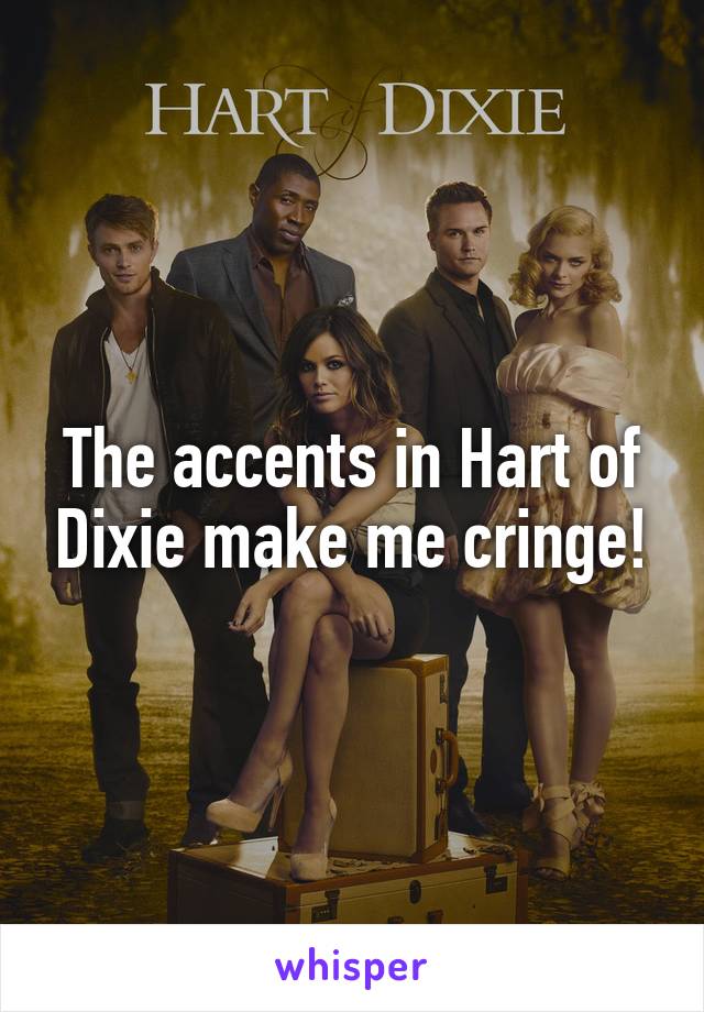 The accents in Hart of Dixie make me cringe!