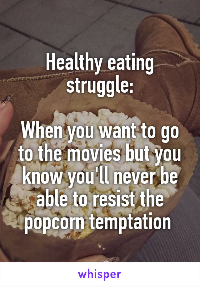 Healthy eating struggle:

When you want to go to the movies but you know you'll never be able to resist the popcorn temptation 