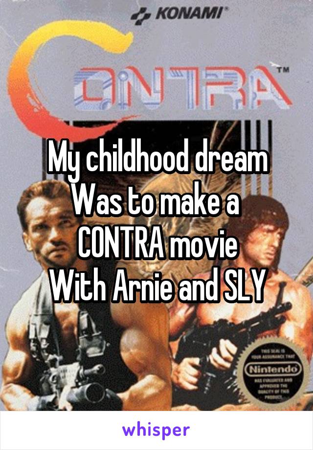 My childhood dream
Was to make a 
CONTRA movie
With Arnie and SLY