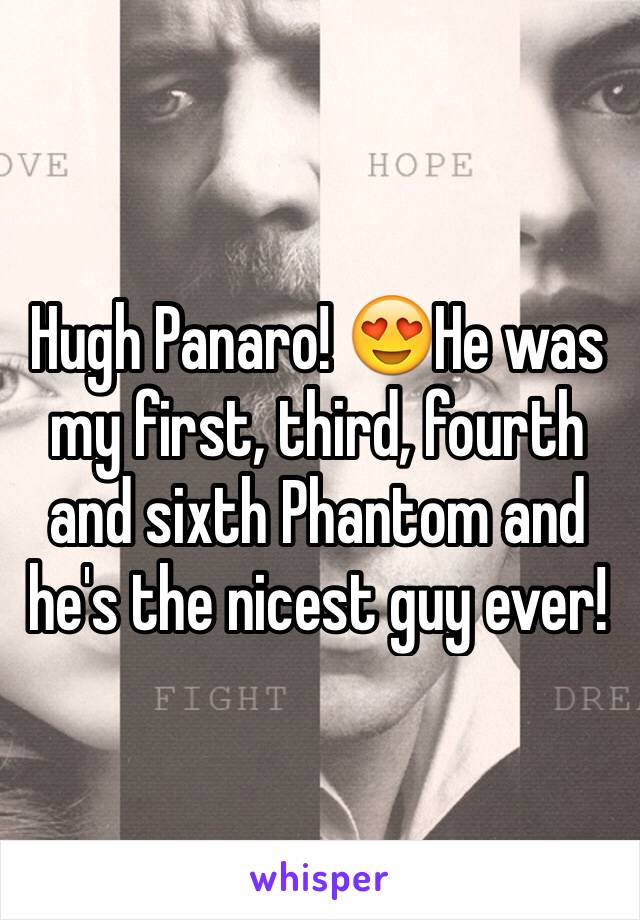 Hugh Panaro! 😍He was my first, third, fourth and sixth Phantom and he's the nicest guy ever! 