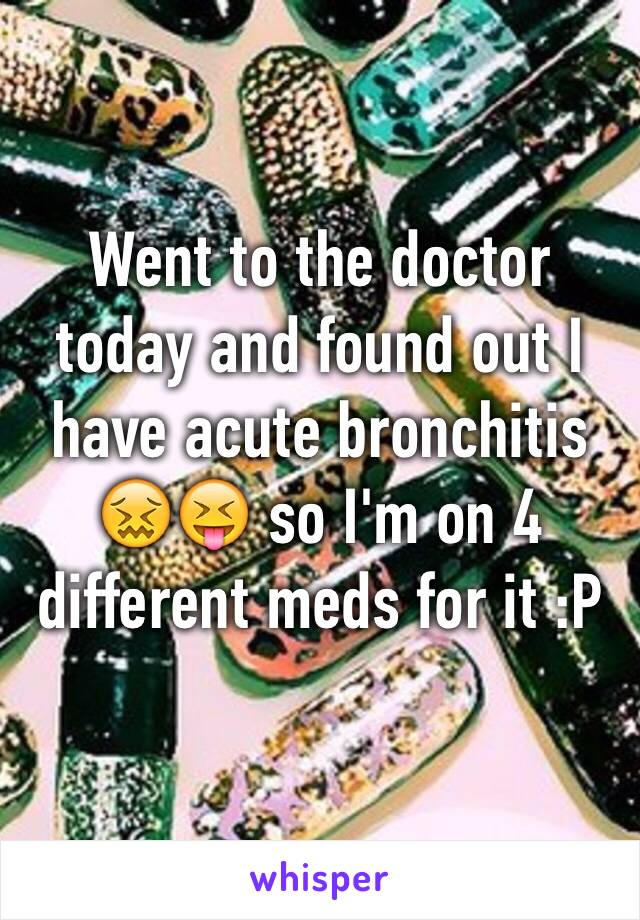 Went to the doctor today and found out I have acute bronchitis 😖😝 so I'm on 4 different meds for it :P