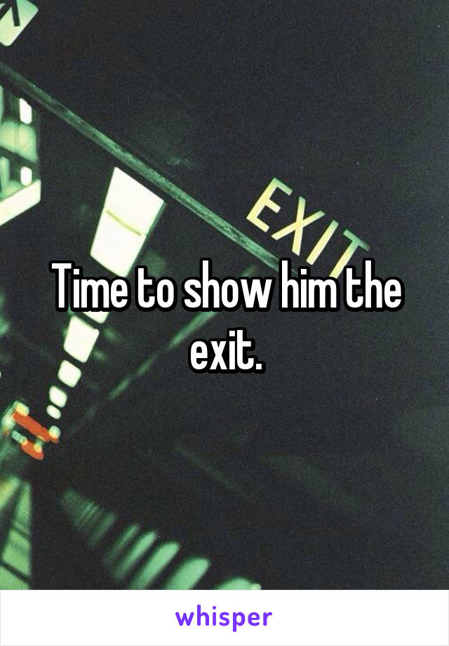 Time to show him the exit.