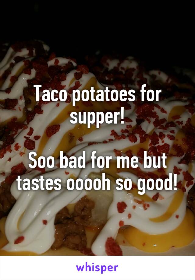 Taco potatoes for supper!

Soo bad for me but tastes ooooh so good!