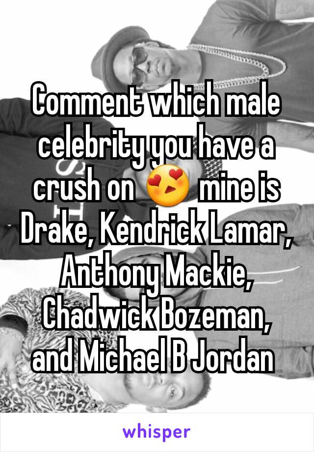 Comment which male celebrity you have a crush on 😍 mine is Drake, Kendrick Lamar, Anthony Mackie,  Chadwick Bozeman,  and Michael B Jordan 
