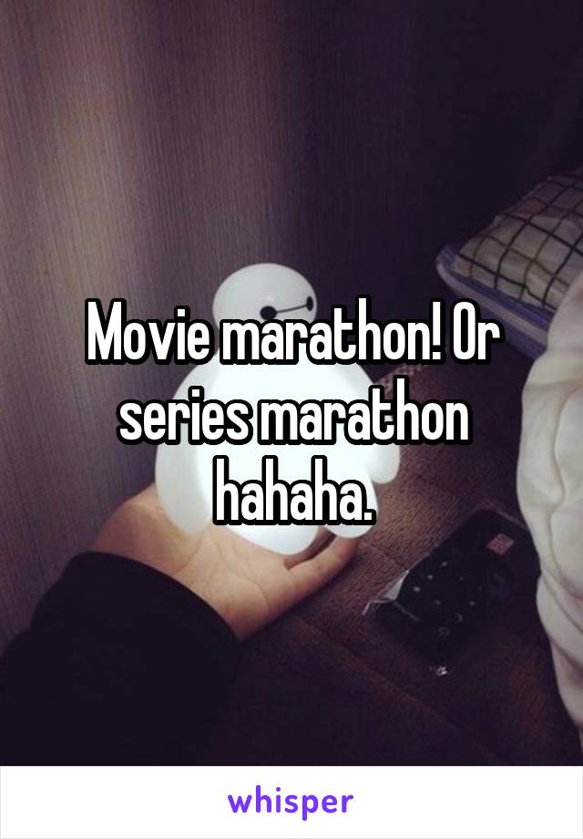 Movie marathon! Or series marathon hahaha.