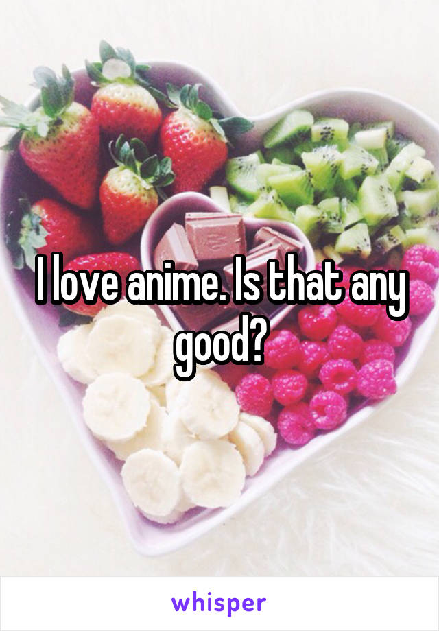 I love anime. Is that any good?