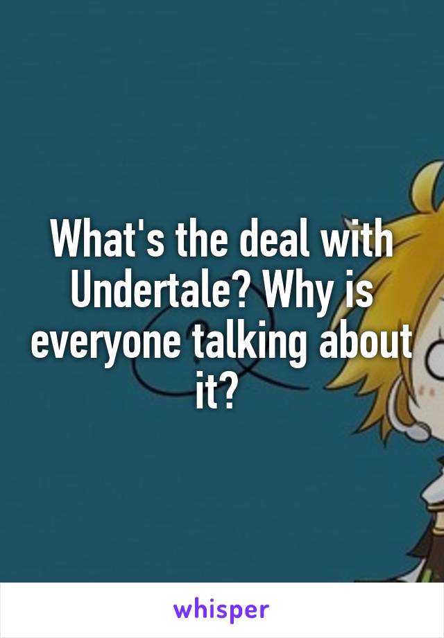 What's the deal with Undertale? Why is everyone talking about it? 