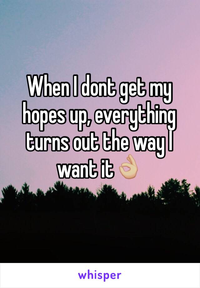 When I dont get my hopes up, everything turns out the way I want it👌🏼