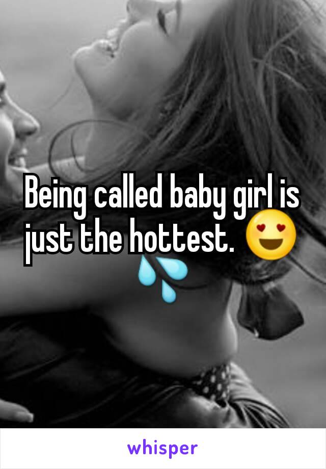 Being called baby girl is just the hottest. 😍💦