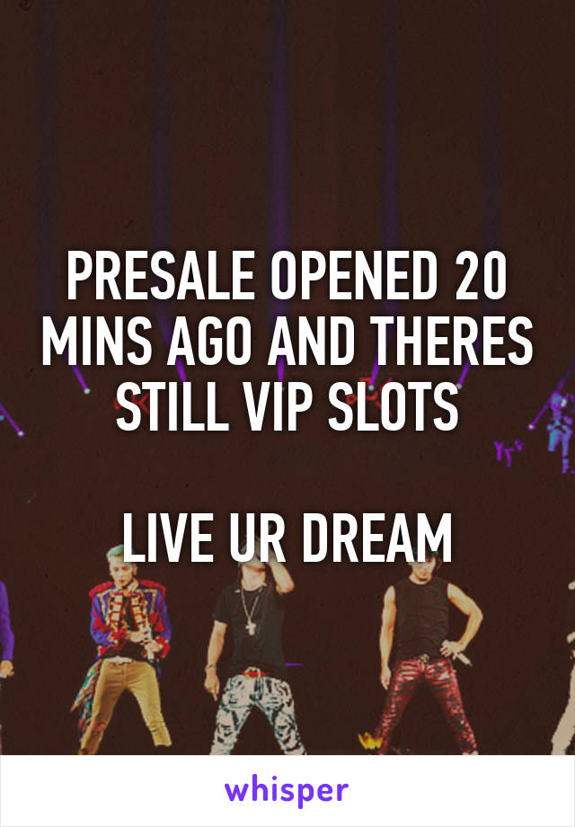 PRESALE OPENED 20 MINS AGO AND THERES STILL VIP SLOTS

LIVE UR DREAM