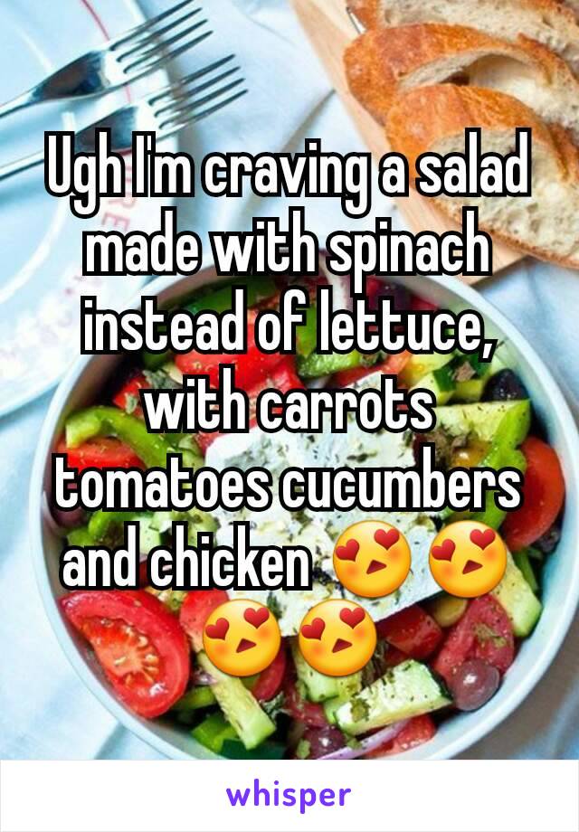 Ugh I'm craving a salad made with spinach instead of lettuce, with carrots tomatoes cucumbers and chicken 😍😍😍😍