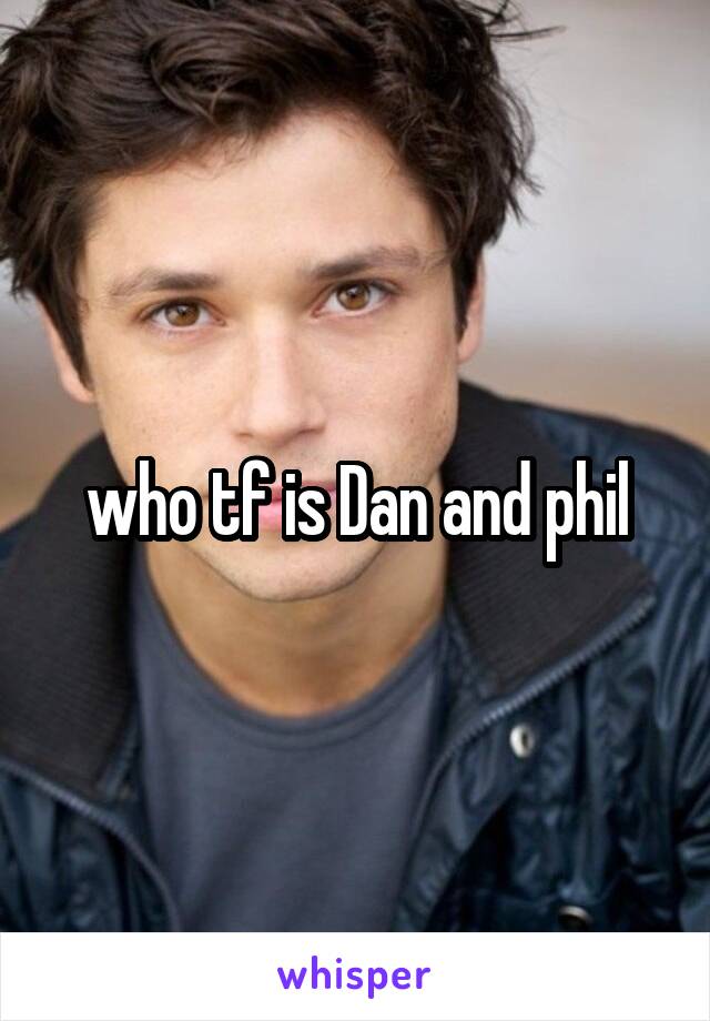 who tf is Dan and phil