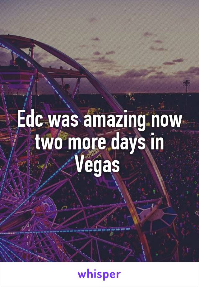 Edc was amazing now two more days in Vegas 