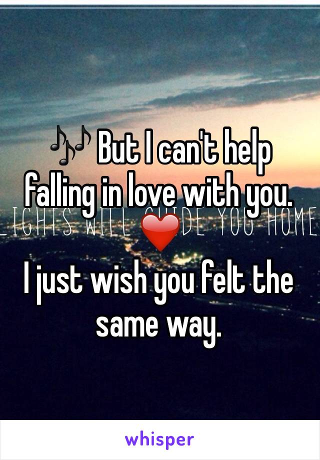 🎶 But I can't help
falling in love with you. ❤️
I just wish you felt the same way.