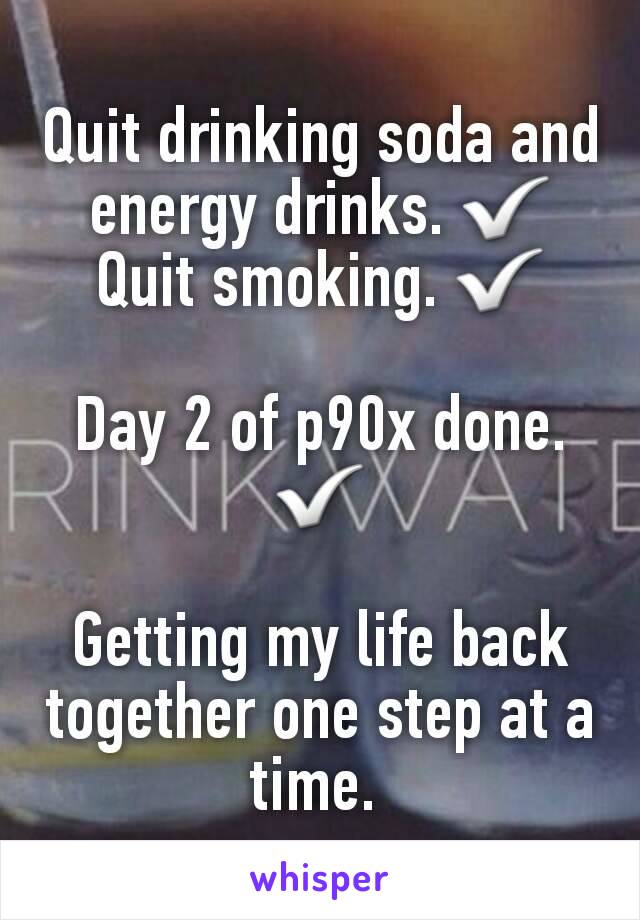 Quit drinking soda and energy drinks. ✅
Quit smoking. ✅

Day 2 of p90x done. ✅

Getting my life back together one step at a time. 