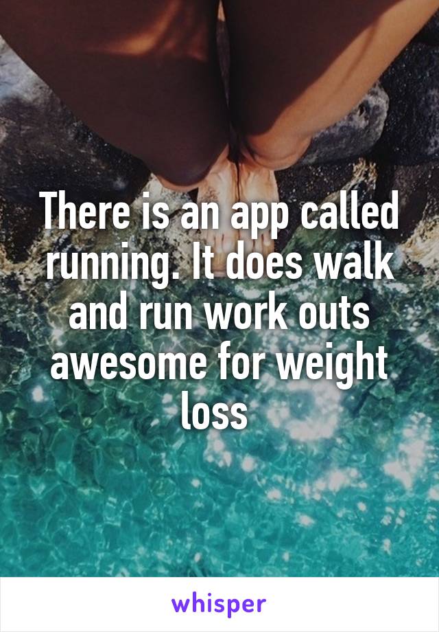 There is an app called running. It does walk and run work outs awesome for weight loss 