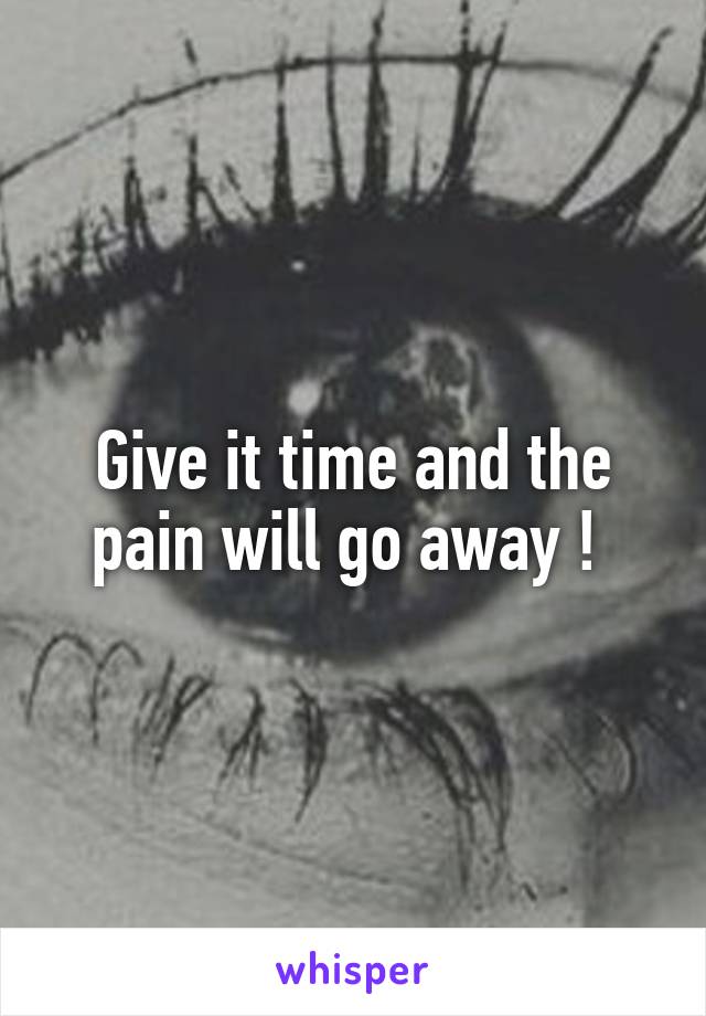 Give it time and the pain will go away ! 