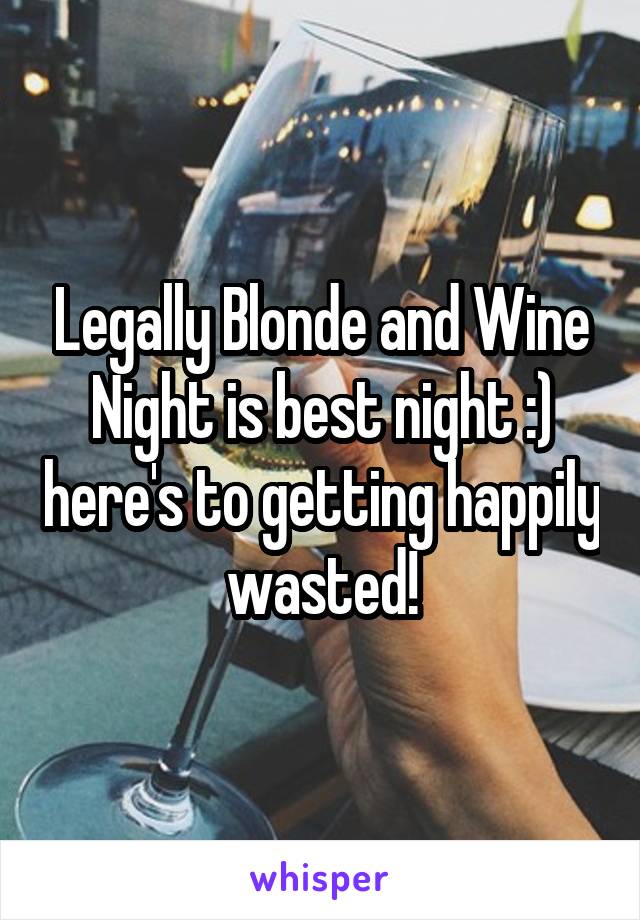 Legally Blonde and Wine Night is best night :) here's to getting happily wasted!