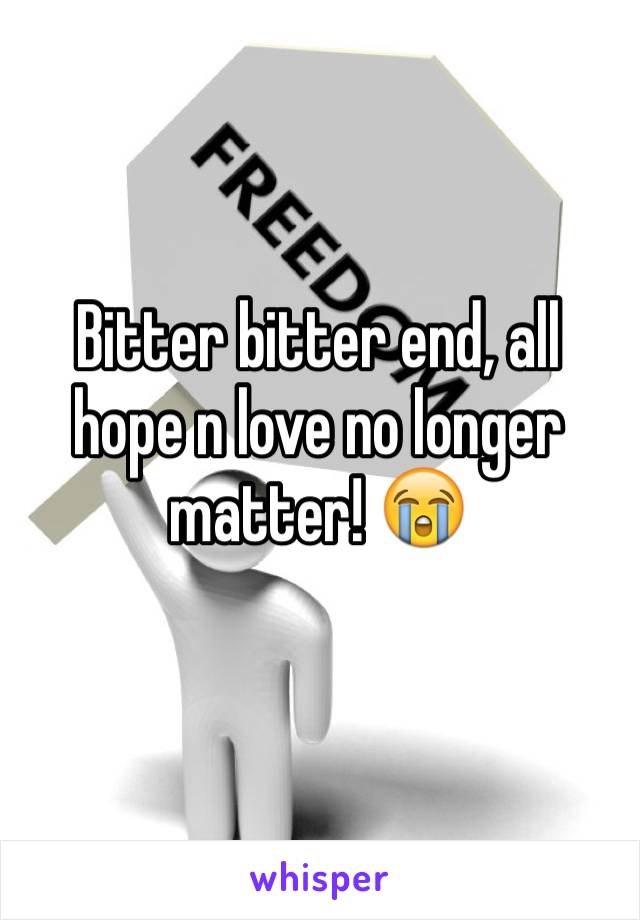 Bitter bitter end, all hope n love no longer matter! 😭