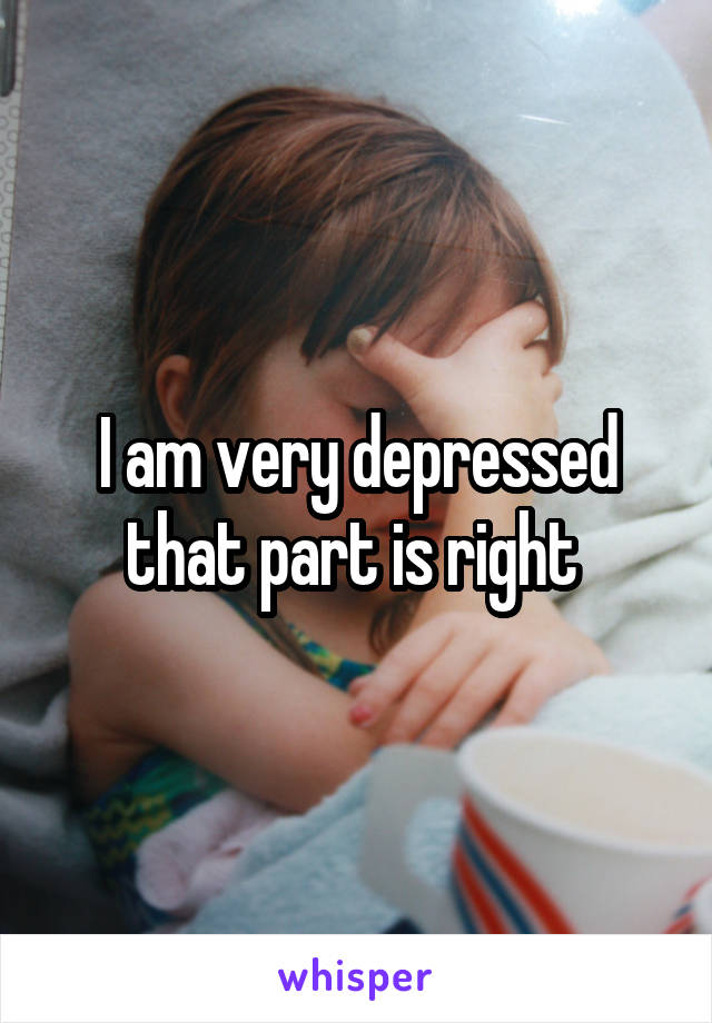 I am very depressed that part is right 